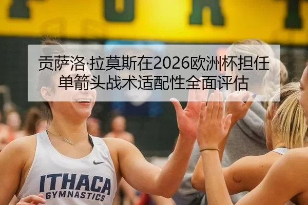 贡萨洛·拉莫斯在2026欧洲杯担任单箭头战术适配性全面评估