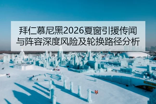 拜仁慕尼黑2026夏窗引援传闻与阵容深度风险及轮换路径分析