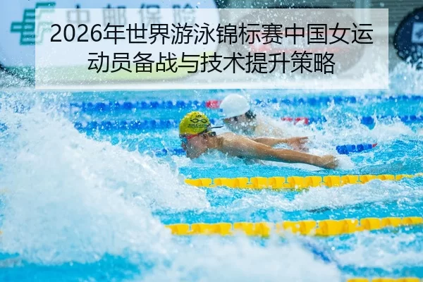 2026年世界游泳锦标赛中国女运动员备战与技术提升策略
