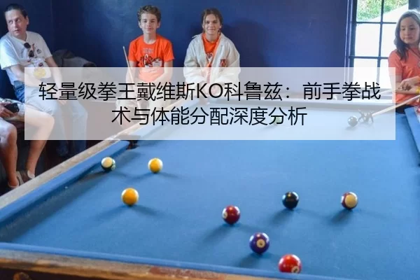 轻量级拳王戴维斯KO科鲁兹：前手拳战术与体能分配深度分析